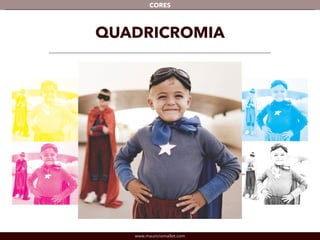 www.mauriciomallet.com
CORES
QUADRICROMIA
 