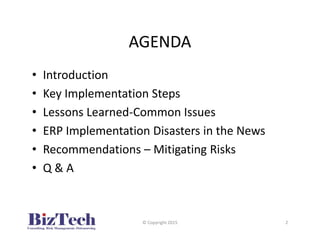 AGENDA
• Introduction
• Key Implementation Steps
• Lessons Learned-Common Issues
• ERP Implementation Disasters in the News
• Recommendations – Mitigating Risks
• Q & A
© Copyright 2015 2
 