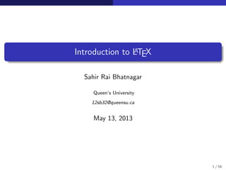 Introduction to LATEX
Sahir Rai Bhatnagar
Queen’s University
12sb32@queensu.ca
May 13, 2013
1 / 56
 