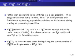 Introduction History
TEX, LATEX and LATEX2ε
Rather than attempting to be all things in a single program, TEX is
designed w...
