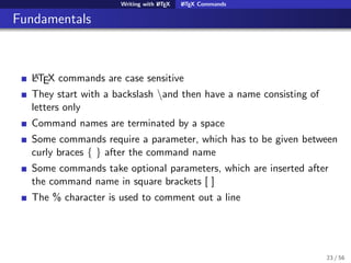 Writing with LATEX LATEX Commands
Fundamentals
LATEX commands are case sensitive
They start with a backslash and then have...