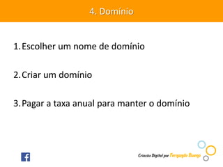 1.Escolher um nome de domínio
2.Criar um domínio
3.Pagar a taxa anual para manter o domínio
4. Domínio
 