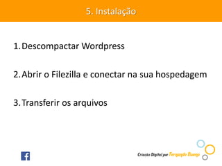1.Descompactar Wordpress
2.Abrir o Filezilla e conectar na sua hospedagem
3.Transferir os arquivos
5. Instalação
 