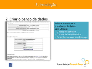 2. Criar o banco de dados
5. Instalação
Informe a senha para
o seu banco de dados.
Você utilizará:
- O host para conexão
- O nome da base de dados
- E a senha que você escolher aqui
 
