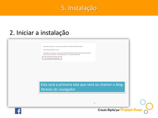2. Iniciar a instalação
5. Instalação
Esta será a primeira tela que verá ao chamar o blog
Através do navegador
 