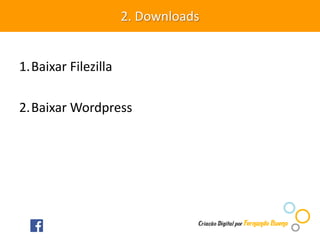 1.Baixar Filezilla
2.Baixar Wordpress
2. Downloads
 