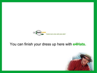 You can finish your dress up here with e4Hats. 