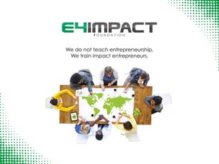 We do not teach entrepreneurship,
We train impact entrepreneurs.
 