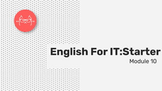 English For IT:Starter
Module 10
 
