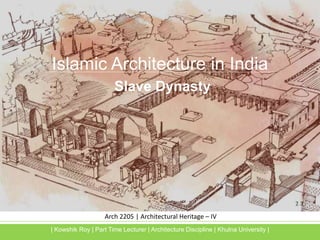 Arch 2205 | Architectural Heritage – IV
Islamic Architecture in India
Slave Dynasty
| Kowshik Roy | Part Time Lecturer | Architecture Discipline | Khulna University |
 