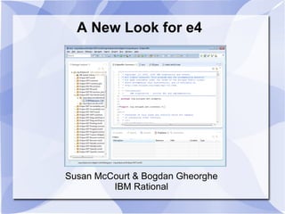 A New Look for e4 Susan McCourt & Bogdan Gheorghe IBM Rational 