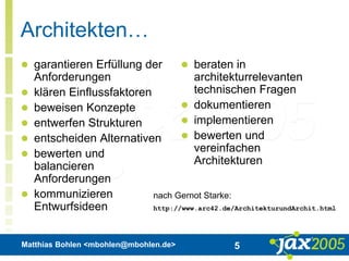 Matthias Bohlen <mbohlen@mbohlen.de> 5
Architekten…
 garantieren Erfüllung der
Anforderungen
 klären Einflussfaktoren
 beweisen Konzepte
 entwerfen Strukturen
 entscheiden Alternativen
 bewerten und
balancieren
Anforderungen
 kommunizieren
Entwurfsideen
 beraten in
architekturrelevanten
technischen Fragen
 dokumentieren
 implementieren
 bewerten und
vereinfachen
Architekturen
nach Gernot Starke:
http://www.arc42.de/ArchitekturundArchit.html
 