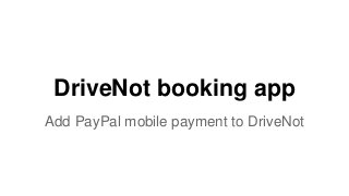 DriveNot booking app
Add PayPal mobile payment to DriveNot
 