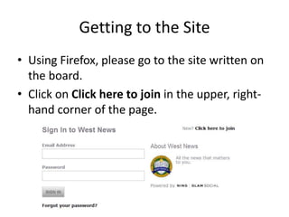 Getting to the Site
• Using Firefox, please go to the site written on
the board.
• Click on Click here to join in the upper, right-
hand corner of the page.
 