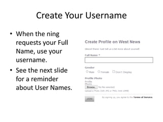 Create Your Username
• When the ning
requests your Full
Name, use your
username.
• See the next slide
for a reminder
about User Names.
 