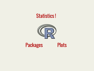 Statistics ! 
Packages Plots 
 