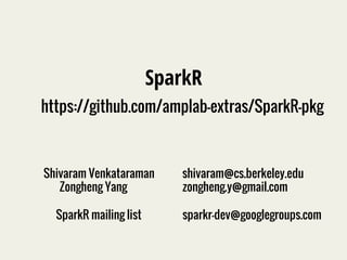 SparkR 
https://github.com/amplab-extras/SparkR-pkg 
Shivaram Venkataraman shivaram@cs.berkeley.edu 
Zongheng Yang zongheng.y@gmail.com 
SparkR mailing list sparkr-dev@googlegroups.com 
