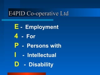 E4PID Co-operative Ltd

  E - Employment
  4 - For
  P - Persons with
  I - Intellectual
  D - Disability
 