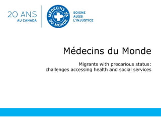 Médecins du Monde
Migrants with precarious status:
challenges accessing health and social services
 