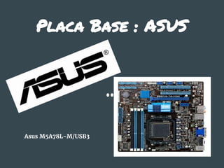 Placa Base : ASUS
Asus M5A78L-M/USB3
 