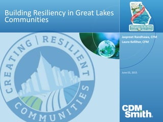 Building Resiliency in Great Lakes
Communities
June 03, 2015
Jaspreet Randhawa, CFM
Laura Kelliher, CFM
 