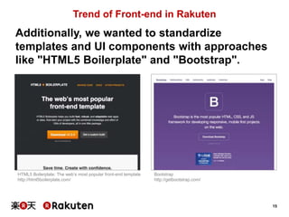 15 
Trend of Front-end in Rakuten 
Additionally, we wanted to standardize 
templates and UI components with approaches 
li...