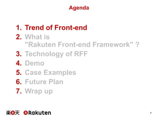 7 
Agenda 
1. Trend of Front-end 
2. What is 
"Rakuten Front-end Framework" ? 
3. Technology of RFF 
4. Demo 
5. Case Exam...