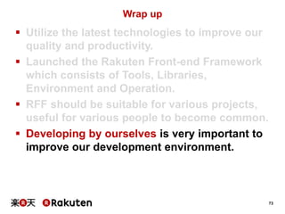 73 
Wrap up 
 Utilize the latest technologies to improve our 
quality and productivity. 
 Launched the Rakuten Front-end...