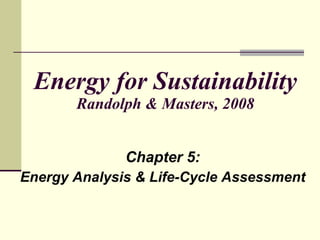 Energy for Sustainability Randolph & Masters, 2008 Chapter 5: Energy Analysis & Life-Cycle Assessment 