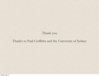 Thank you
Thanks to Paul Griﬃths and the University of Sydney
Friday, 6 July 12
 