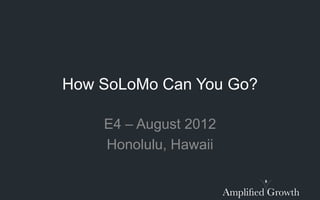 How SoLoMo Can You Go?

    E4 – August 2012
    Honolulu, Hawaii
 