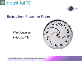 Eclipse from Present to Future




        Wim Jongman
        Industrial­TSI




The Eclipse Ecosystem and E4, Eclipse Users Group Belgium
 