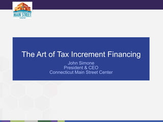 The Art of Tax Increment Financing
John Simone
President & CEO
Connecticut Main Street Center
 