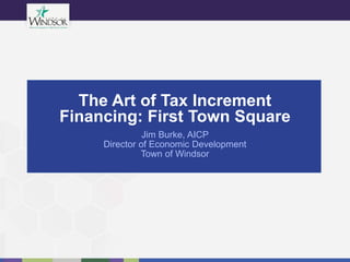 Jim Burke, AICP
Director of Economic Development
Town of Windsor
The Art of Tax Increment
Financing: First Town Square
 