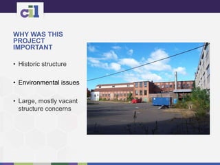WHY WAS THIS
PROJECT
IMPORTANT
• Historic structure
• Environmental issues
• Large, mostly vacant
structure concerns
 