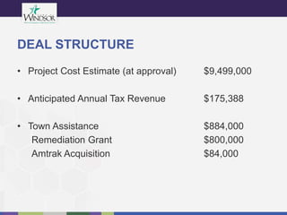DEAL STRUCTURE
• Project Cost Estimate (at approval) $9,499,000
• Anticipated Annual Tax Revenue $175,388
• Town Assistance $884,000
Remediation Grant $800,000
Amtrak Acquisition $84,000
 