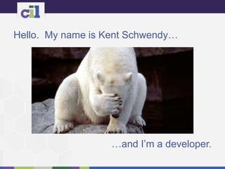 Hello. My name is Kent Schwendy…
…and I’m a developer.
 
