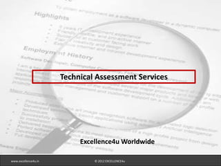 Technical Assessment Services




                           Excellence4u Worldwide

www.excellence4u.in            © 2012 EXCELLENCE4u
 