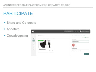 AN INTEROPERABLE PLATFORM FOR CREATIVE RE-USE
PARTICIPATE
▸Share and Co-create
▸Annotate
▸Crowdsourcing
 