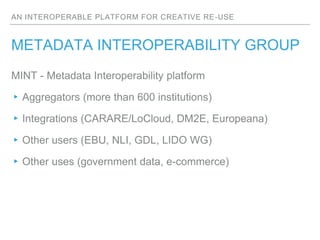 AN INTEROPERABLE PLATFORM FOR CREATIVE RE-USE
METADATA INTEROPERABILITY GROUP
MINT - Metadata Interoperability platform
▸A...