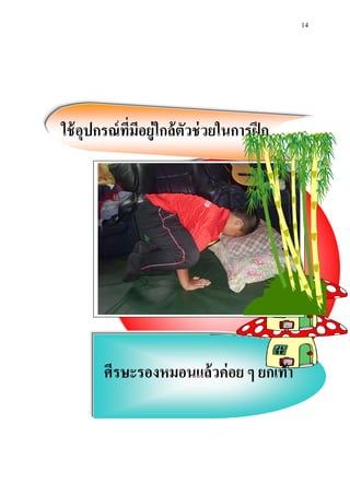 14 
ใช้อุปกรณ์ที่มีอยู่ใกล้ตัวช่วยในการฝึก 
ศีรษะรองหมอนแล้วค่อย ๆ ยก๶ท้า 
 