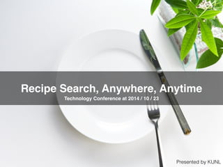 Recipe Search, Anywhere, Anytime
Technology Conference at 2014 / 10 / 23
Presented by KUNL
 