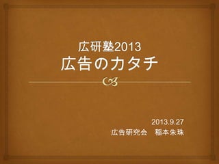 2013.9.27
広告研究会 稲本朱珠

 