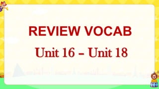 REVIEW VOCAB
Unit 16 – Unit 18
 
