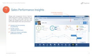 Change sales management forever! Pipeliner
CRM Performance Insights revealsthe keys to
success hiding in plain sight! Pipeliner CRM
triggers the changes done by your sales team
and visually displays their sales performance.
¤¤ Instantly view how territories
are performing.
¤¤ Visually compare
salespeople’s performance.
¤¤ Graph views measure and display
performance over time.
Sales Performance Insights
Pipeliner CRM Automata: 10 Unique Selling Propositions
www.pipelinersales.com 8
Create that competitive,
winning mentality!
7
 