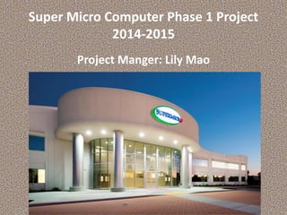 Super Micro Computer Phase 1 Project
2014-2015
Project Manger: Lily Mao
 