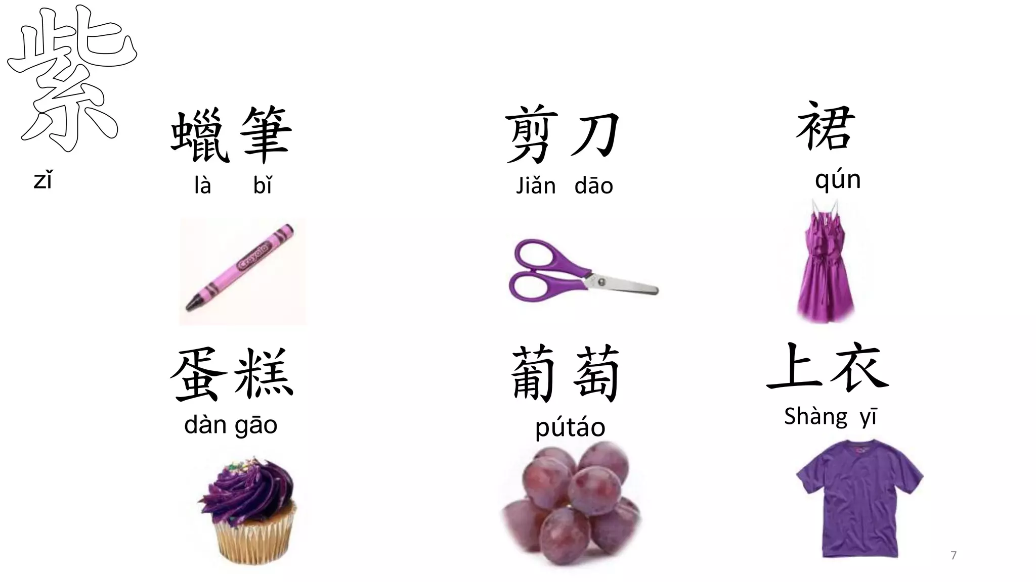 裙
qún
蛋糕
dàn gāo
葡萄
pútáo
zǐ
7
剪刀
Jiǎn dāo
蠟筆
là bǐ
上衣
Shàng yī
 