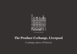 8 Victoria Street
The Produce Exchange, Liverpool
A unique piece of history
PE_HISTORY_BOOK.indd 1 02/12/2015 10:57
 