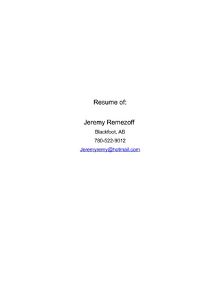 Resume of:
Jeremy Remezoff
Blackfoot, AB
780-522-9012
Jeremyremy@hotmail.com
 