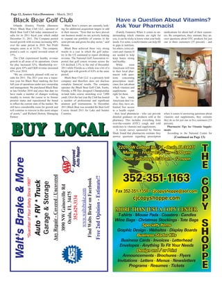 Page 12, Seniors Voice/Downtown – March, 2012
Walt’sBrakeMore
“GuardianofYourSafetySince1965”
Auto*RV*Truck
GarageStorage
AnyRepair-Covered/Uncovered
3890NWGainesvilleRd
Ocala,FL34475
352.629.3134
www.waltsbrake.com
FindWaltsBrakeonFacebook
Free2ndOpinion-Estimate!!
T
H
E
C
O
P
Y
S
H
O
P
P
E
2201 SW College Rd., #1 • Ocala, FL 34471
Monday - Friday 8:30 am - 5:00 pm
Some Saturdays 8:30 am - 12 noon
352-351-1163
Fax 352-351-1350 • cjcopyshoppe@aol.com
cjcopyshoppe.com
MORE THAN JUST A COPY CENTER
T-shirts • Mouse Pads • Coasters • Candles
Wine Bags • Christmas Stockings • Tote Bags
Specialty Items
Graphic Design • Websites • Display Boards
Business Starter Kits
Business Cards • Invoices • Letterhead
Envelopes • Anything To Fit Your Needs
Design and / or Print
Announcements • Brochures • Flyers
Invitations • Letters • Menus • Newsletters
Programs • Resumes • Tickets
Orlando (Eustis), Florida (Business
Wire)- Black Bear Club LLC, operator of
Black Bear Golf Club today announced re-
sults for its 2011 ﬁscal year which ended
December 31, 2011. The Company posted
record growth with revenue increasing 40%
over the same period in 2010. Net Proﬁt
margins came in at 14.5%. The company
posted a cash vs. capital invested return of
15%.
The Club experienced healthy revenue
growth in all areas of its operations. Green
fee play increased 32%; Membership rev-
enue grew 45% and FB revenue increased
45% over 2010.
“We are extremely pleased with our re-
sults for 2011. The 2011 year was a transi-
tion year for Black Bear marking the ﬁrst
full year of operations under new ownership
and management. We purchased Black Bear
in late October 2010 and since that date we
have made a number of changes working
steadily to restore the course to its former
premier status and repositioned the brand
to reﬂect the current state of the market. We
still have considerable room for growth and
will continue to reinvest in this most unique
of assets,” said Richard Horton, Managing
Partner.
Black Bear’s owners are currently look-
ing for additional acquisition targets to add
to their success. “Now that we have proven
our business model we are actively looking
to expand our portfolio of courses in the
semi-private and green fee play sector,” said
Horton.
Black Bear achieved these very strong
results in a year in which the golf indus-
try in the US continued to report shrinking
revenue. The National Golf Association re-
ported that golf course revenue across the
US declined 2.5% to the end of December
2011 while Florida as a whole was a bit of a
bright spot with growth of 4.0% in the same
period.
Black Bear Club LLC is a privately held
company and therefore does not disclose
complete ﬁnancial results. The company
operates the Black Bear Golf Club, Eustis,
Florida, a PB Dye designed Championship
in-land links course stretching over 7,000
yards. Over the last year the Club has hosted
a number of professional and signiﬁcant
amateur golf tournaments. In December
2011 Black Bear was awarded the Best Golf
Course Award 2011 for Lake and Sumter
Counties.
Black Bear Golf Club
(Family Features) When it comes to un-
derstanding which vitamins are right for
you, it can be tricky to know what your body
needs. For some, a multivitamin can help ﬁll
in gaps in nutrition,
for others, extra cal-
cium and vitamin D
are needed to help
keep bones strong
and healthy.
While most
Americans will turn
to their local phar-
macist with ques-
tions concerning
prescription medi-
cines, few ask about
which vitamins and
supplements are
right for them.
In fact, many
Americans don’t re-
alize they have un-
limited free access
to a health expert
- their local pharmacist - who can provide
detailed guidance on products sold at the
pharmacy. This includes everything from
over-the-counter (OTC) cough and cold
medicines to vitamins and supplements.
A recent survey sponsored by Nature
Made found that pharmacists estimate they
answer questions regarding prescription
medications for about half of their custom-
ers. By comparison, they estimate they an-
swer questions about OTC products for just
one in three customers (35 percent) - and
when it comes to answering questions about
vitamins and supplements, they estimate
they do so for just one in ﬁve customers (23
percent).
Pharmacist Tips for Vitamin Supple-
ments
According to the National Center for
Have a Question About Vitamins?
Ask Your Pharmacist
(Continued on Page 13)
BUY LOCALBUY LOCAL
 